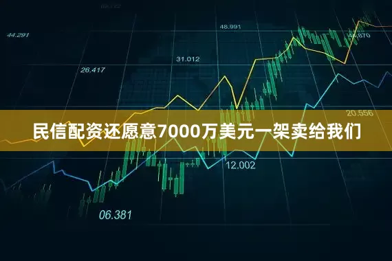 民信配资还愿意7000万美元一架卖给我们