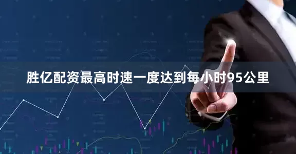 胜亿配资最高时速一度达到每小时95公里