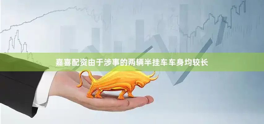 嘉喜配资由于涉事的两辆半挂车车身均较长