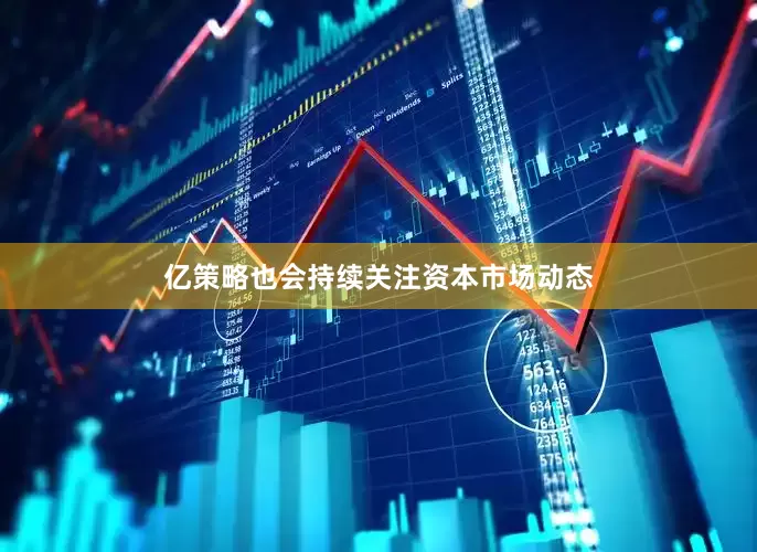 亿策略也会持续关注资本市场动态