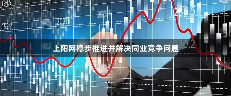 上阳网稳步推进并解决同业竞争问题
