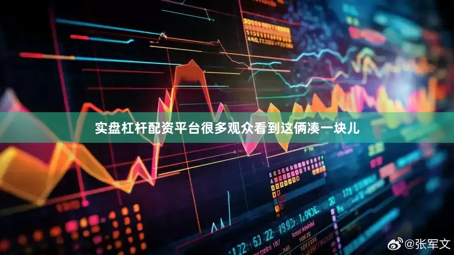 实盘杠杆配资平台很多观众看到这俩凑一块儿