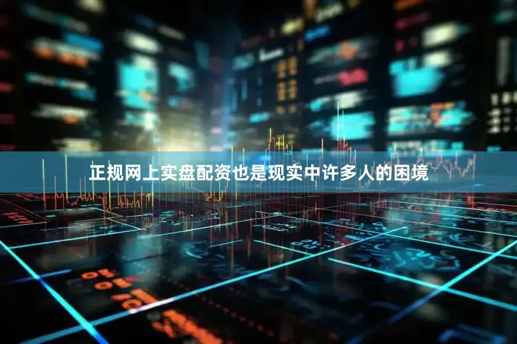 正规网上实盘配资也是现实中许多人的困境