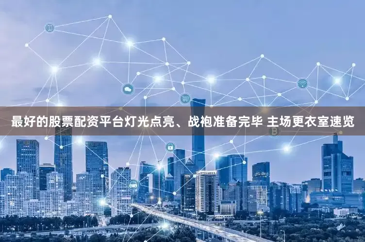 最好的股票配资平台灯光点亮、战袍准备完毕 主场更衣室速览