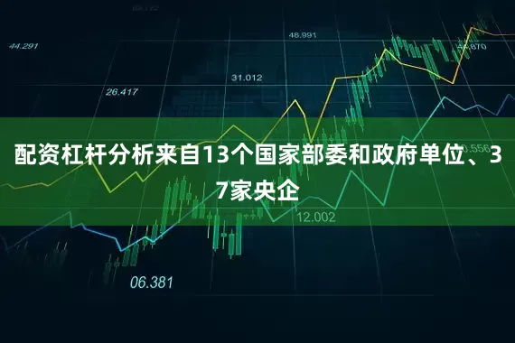 配资杠杆分析来自13个国家部委和政府单位、37家央企