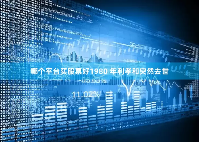 哪个平台买股票好1980 年利孝和突然去世