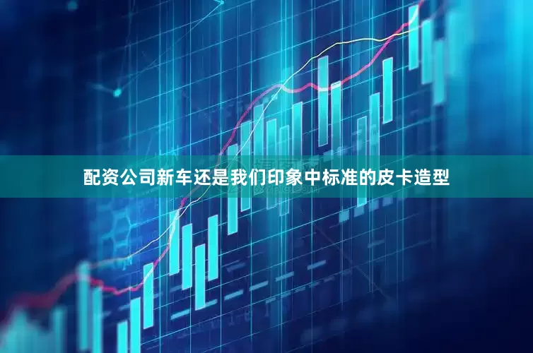 配资公司新车还是我们印象中标准的皮卡造型