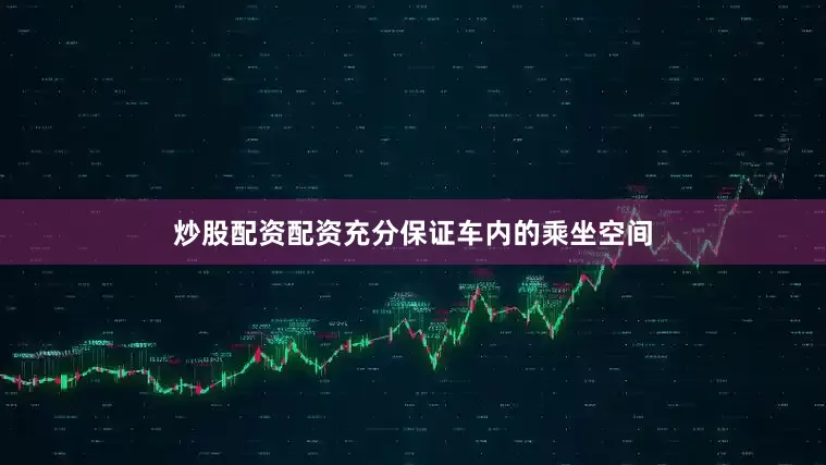 炒股配资配资充分保证车内的乘坐空间