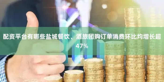 配资平台有哪些盐城餐饮、酒旅团购订单消费环比均增长超47%
