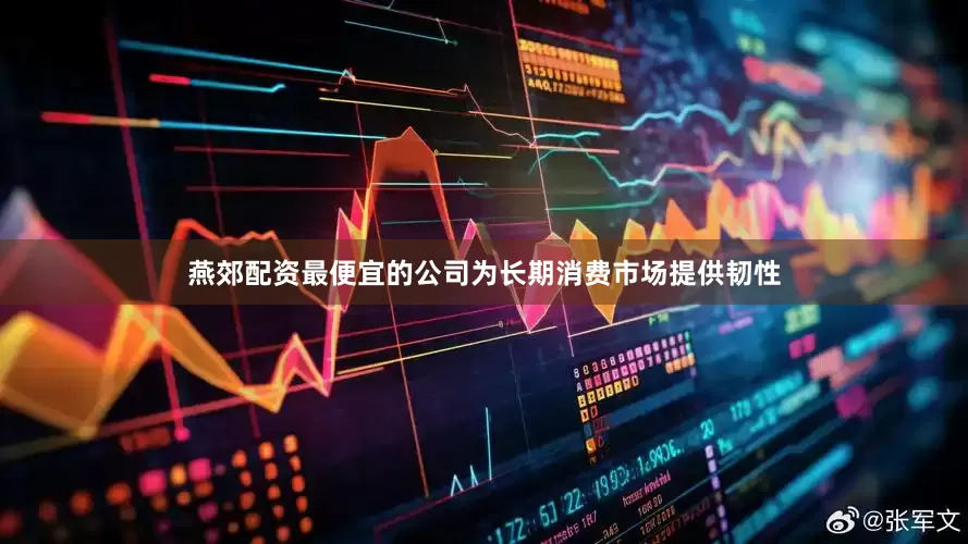 燕郊配资最便宜的公司为长期消费市场提供韧性