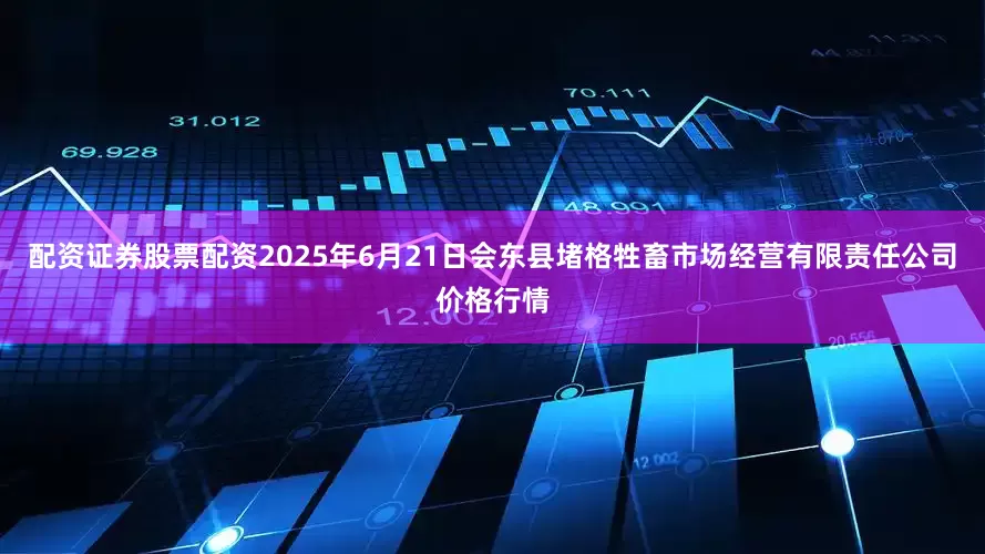 配资证券股票配资2025年6月21日会东县堵格牲畜市场经营有限责任公司价格行情