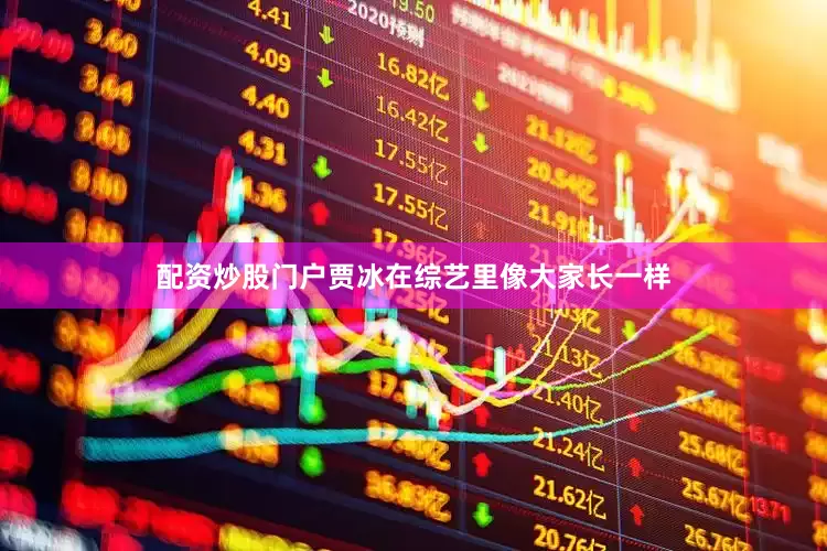 配资炒股门户贾冰在综艺里像大家长一样