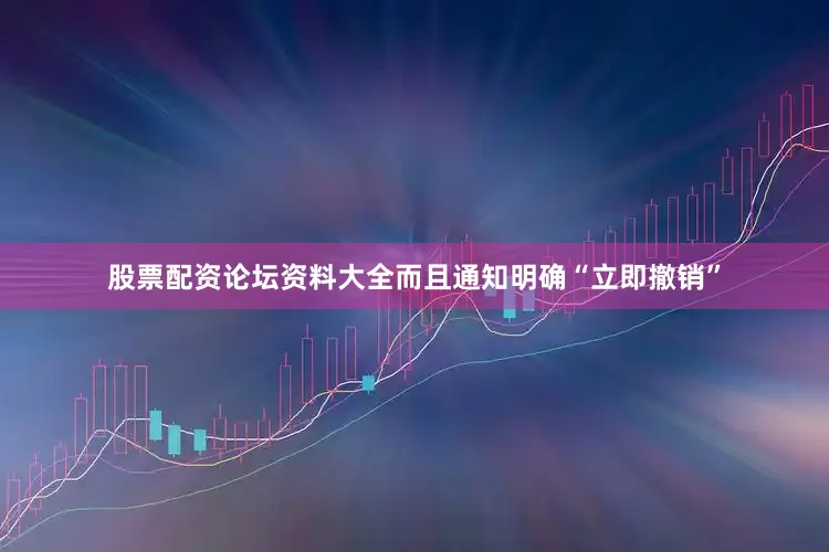 股票配资论坛资料大全而且通知明确“立即撤销”