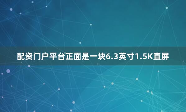 配资门户平台正面是一块6.3英寸1.5K直屏