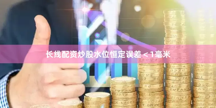 长线配资炒股水位恒定误差＜1毫米