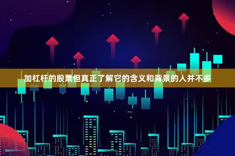 加杠杆的股票但真正了解它的含义和背景的人并不多