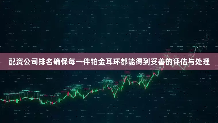 配资公司排名确保每一件铂金耳环都能得到妥善的评估与处理