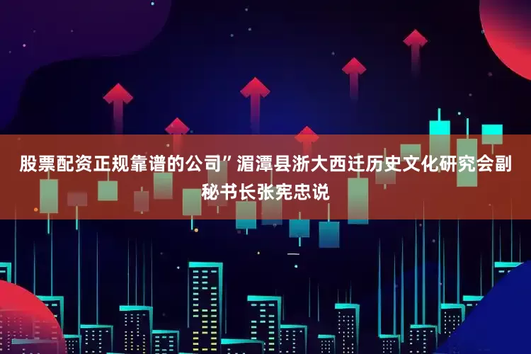 股票配资正规靠谱的公司”湄潭县浙大西迁历史文化研究会副秘书长张宪忠说