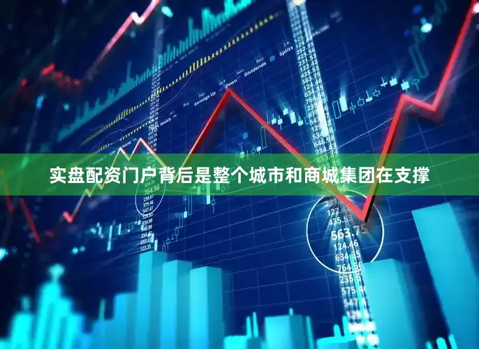 实盘配资门户背后是整个城市和商城集团在支撑