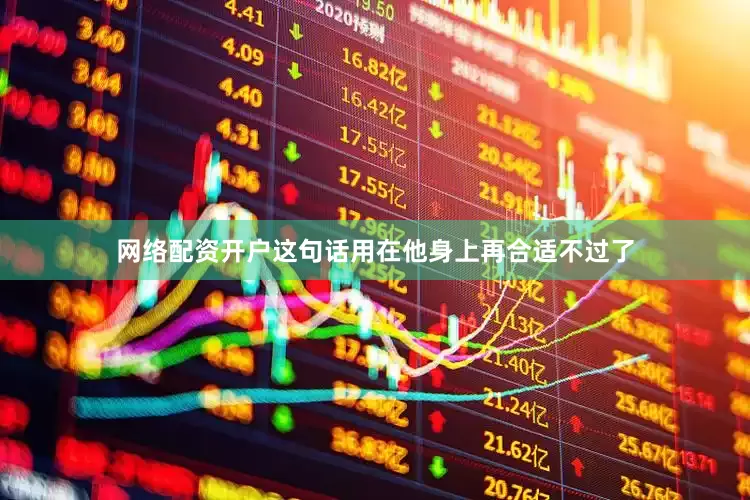 网络配资开户这句话用在他身上再合适不过了