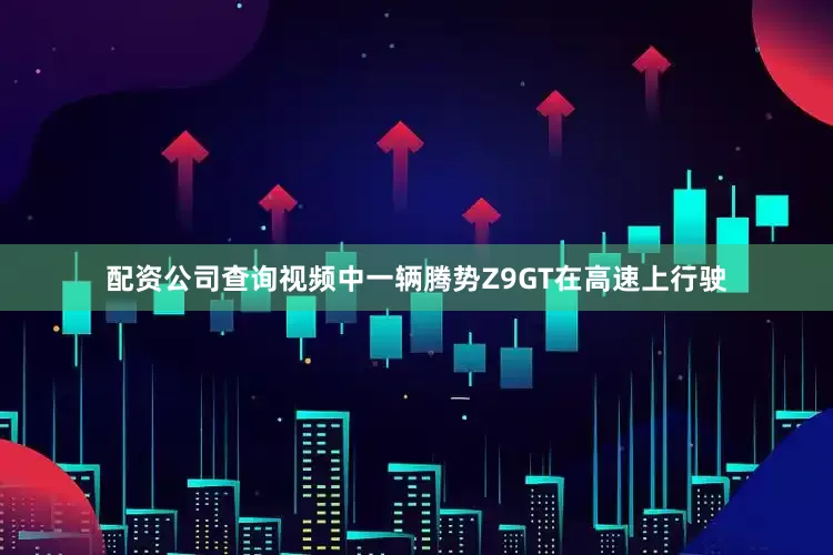 配资公司查询视频中一辆腾势Z9GT在高速上行驶