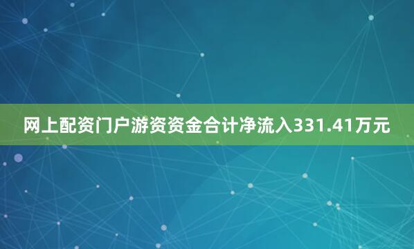 网上配资门户游资资金合计净流入331.41万元