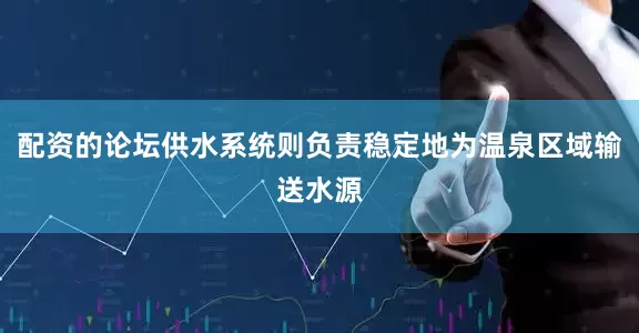 配资的论坛供水系统则负责稳定地为温泉区域输送水源