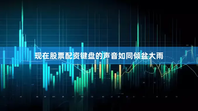 现在股票配资键盘的声音如同倾盆大雨