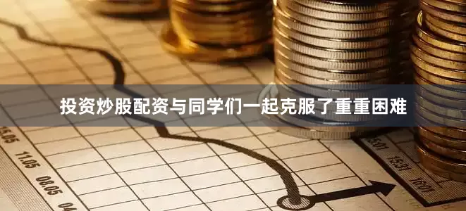 投资炒股配资与同学们一起克服了重重困难