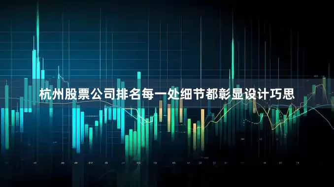 杭州股票公司排名每一处细节都彰显设计巧思