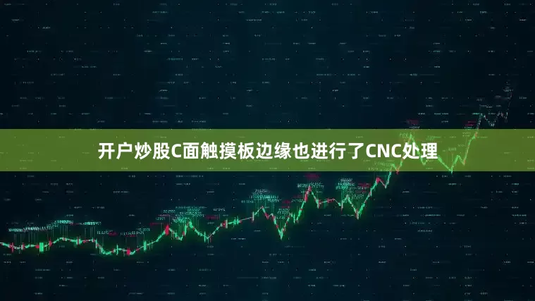 开户炒股C面触摸板边缘也进行了CNC处理
