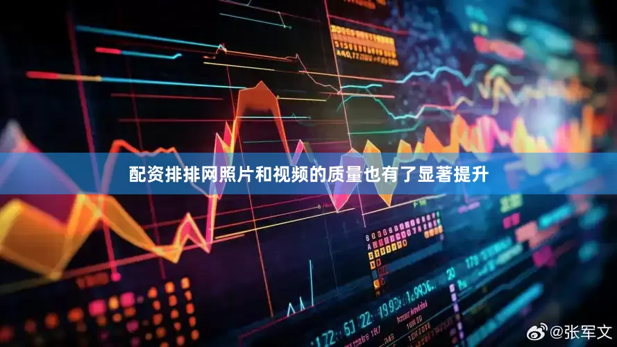 配资排排网照片和视频的质量也有了显著提升