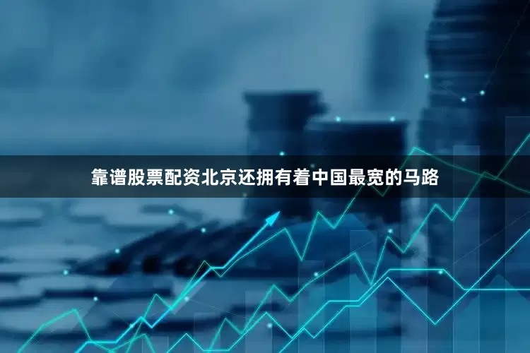 靠谱股票配资北京还拥有着中国最宽的马路
