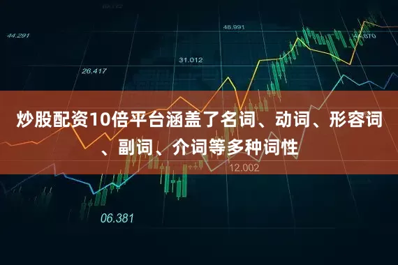 炒股配资10倍平台涵盖了名词、动词、形容词、副词、介词等多种词性