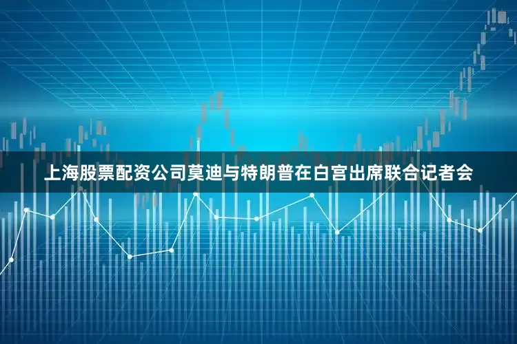 上海股票配资公司莫迪与特朗普在白宫出席联合记者会