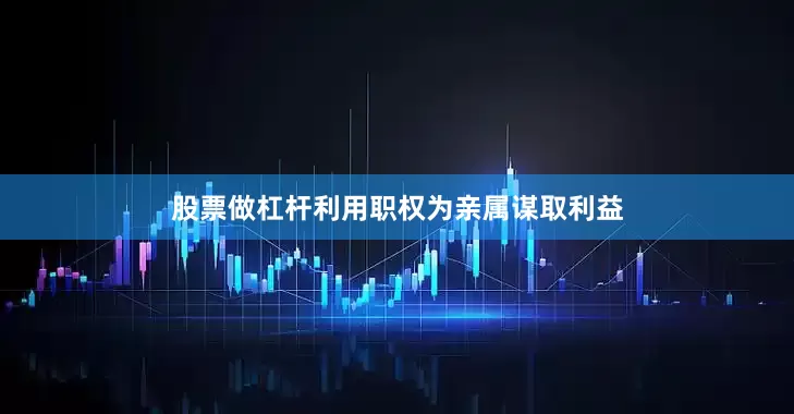 股票做杠杆利用职权为亲属谋取利益