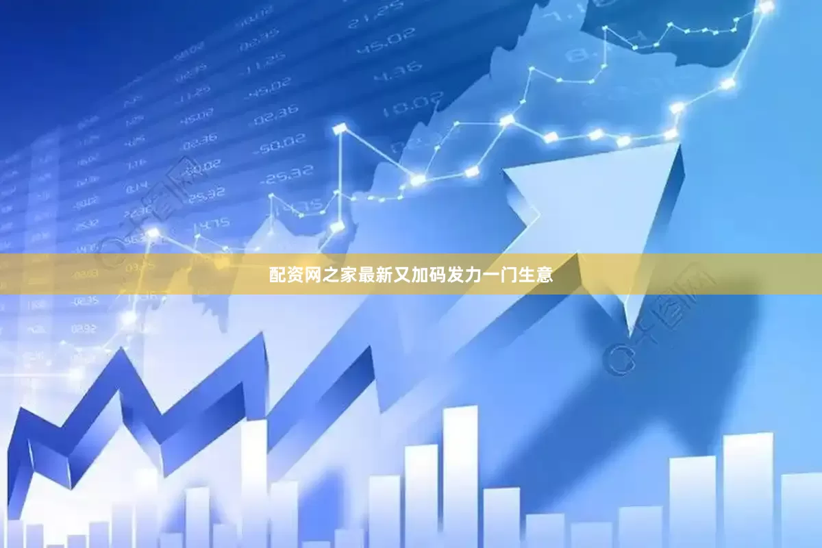 配资网之家最新又加码发力一门生意
