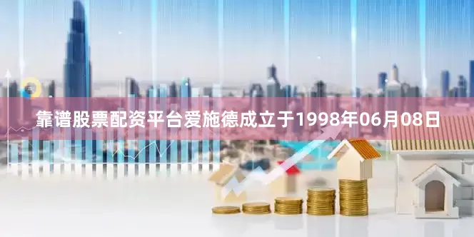 靠谱股票配资平台爱施德成立于1998年06月08日