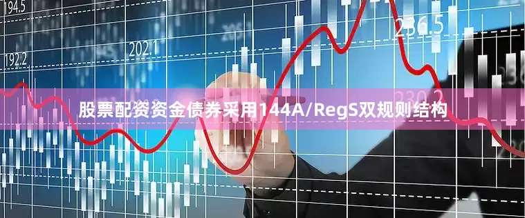 股票配资资金债券采用144A/RegS双规则结构