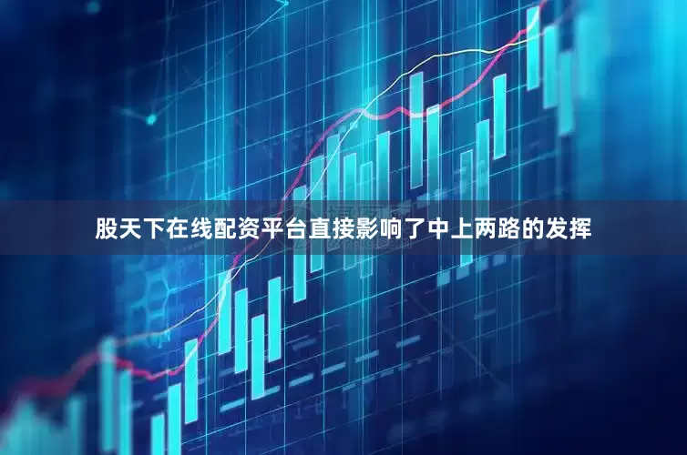 股天下在线配资平台直接影响了中上两路的发挥