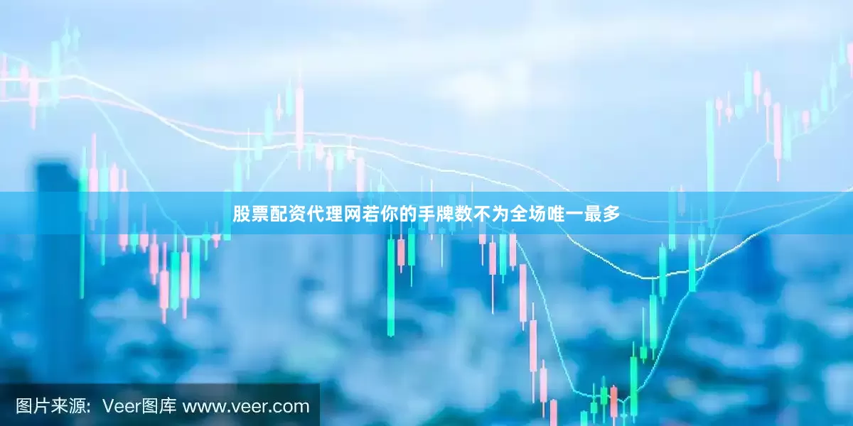 股票配资代理网若你的手牌数不为全场唯一最多
