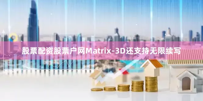 股票配资股票户网Matrix-3D还支持无限续写