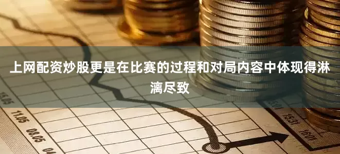上网配资炒股更是在比赛的过程和对局内容中体现得淋漓尽致
