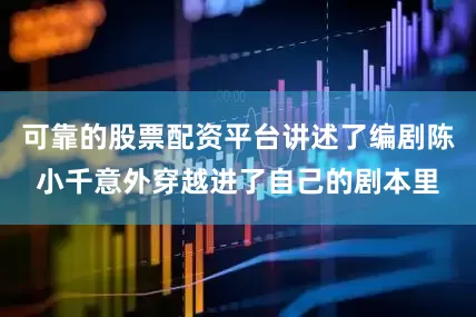 可靠的股票配资平台讲述了编剧陈小千意外穿越进了自己的剧本里