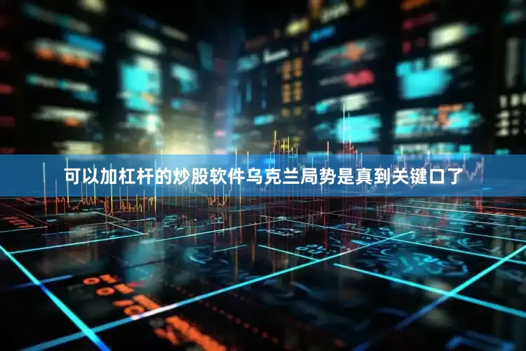 可以加杠杆的炒股软件乌克兰局势是真到关键口了