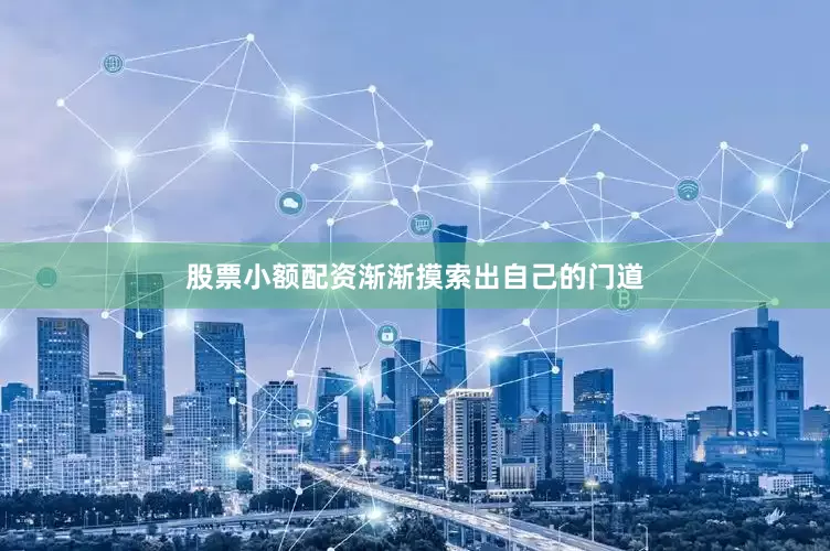 股票小额配资渐渐摸索出自己的门道