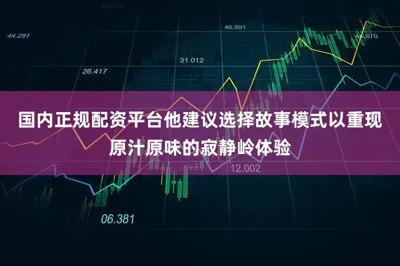 国内正规配资平台他建议选择故事模式以重现原汁原味的寂静岭体验