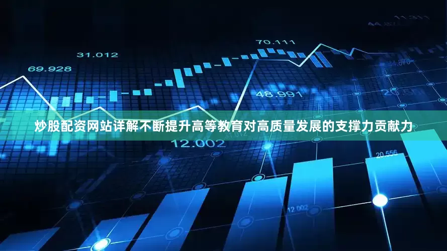 炒股配资网站详解不断提升高等教育对高质量发展的支撑力贡献力