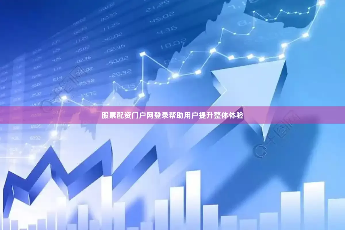 股票配资门户网登录帮助用户提升整体体验