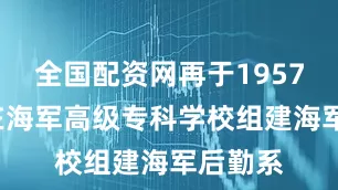 全国配资网再于1957年9月在海军高级专科学校组建海军后勤系